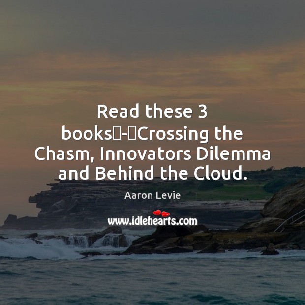 Read these 3 books - Crossing the Chasm, Innovators Dilemma and Behind the Cloud. Aaron Levie Picture Quote